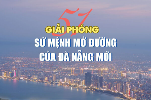 51 năm giải phóng: Sứ mệnh mở đường của Đà Nẵng mới