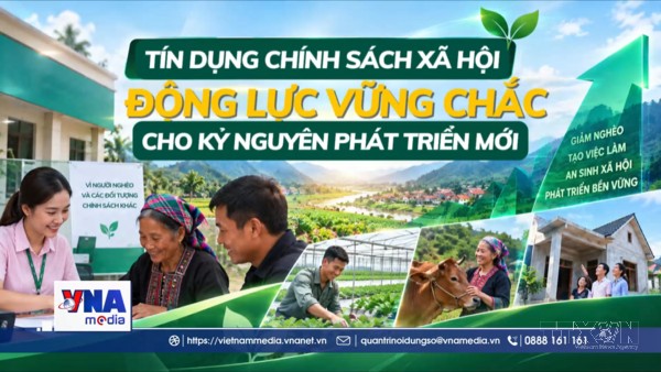 Tín dụng chính sách xã hội: Động lực vững chắc cho kỷ nguyên phát triển mới
